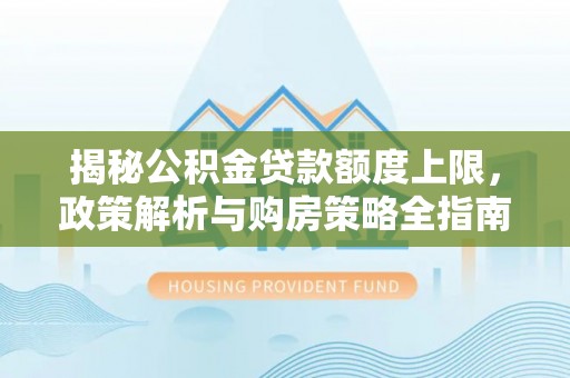 博乐揭秘公积金贷款额度上限，政策解析与购房策略全指南