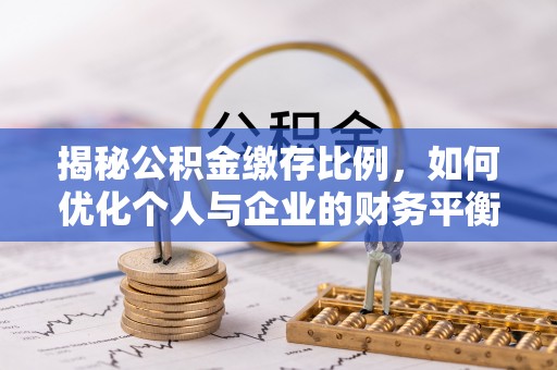 博乐揭秘公积金缴存比例，如何优化个人与企业的财务平衡