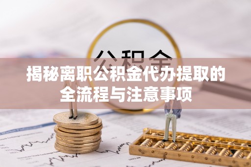 博乐揭秘离职公积金代办提取的全流程与注意事项