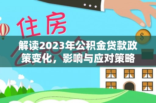 博乐解读2023年公积金贷款政策变化，影响与应对策略