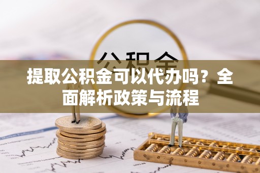博乐提取公积金可以代办吗？全面解析政策与流程
