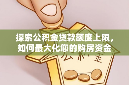 博乐探索公积金贷款额度上限，如何最大化您的购房资金