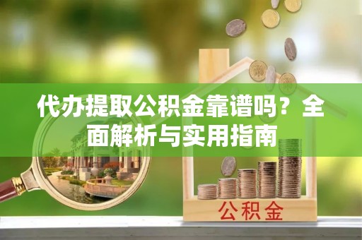 博乐代办提取公积金靠谱吗？全面解析与实用指南