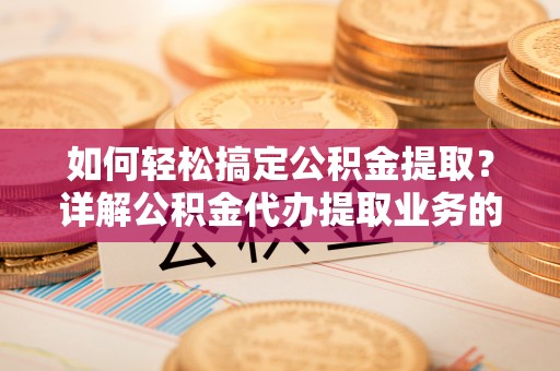 博乐如何轻松搞定公积金提取？详解公积金代办提取业务的便捷之道