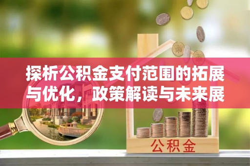 博乐探析公积金支付范围的拓展与优化，政策解读与未来展望