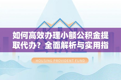 博乐如何高效办理小额公积金提取代办？全面解析与实用指南