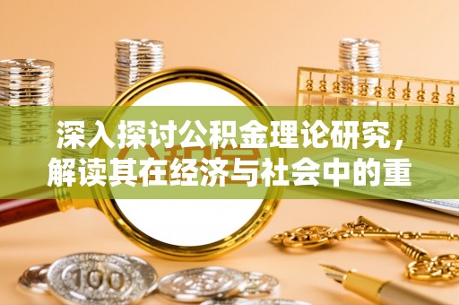 博乐深入探讨公积金理论研究，解读其在经济与社会中的重要角色