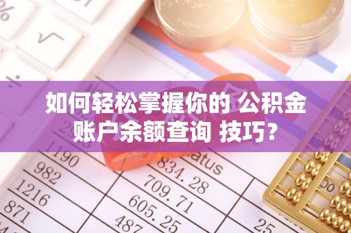 博乐如何轻松掌握你的 公积金账户余额查询 技巧？