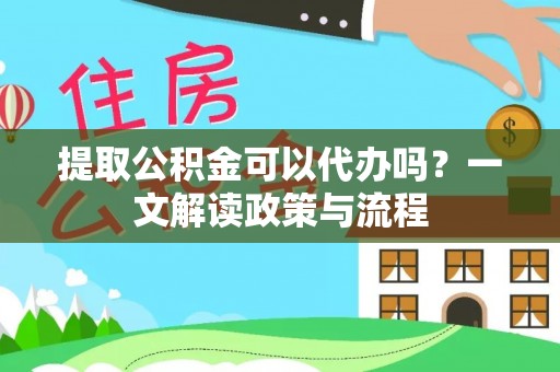 博乐提取公积金可以代办吗？一文解读政策与流程