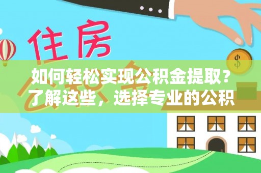 博乐如何轻松实现公积金提取？了解这些，选择专业的公积金提取代办服务