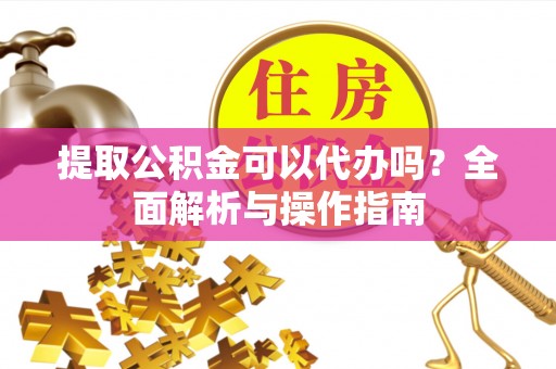 博乐提取公积金可以代办吗？全面解析与操作指南